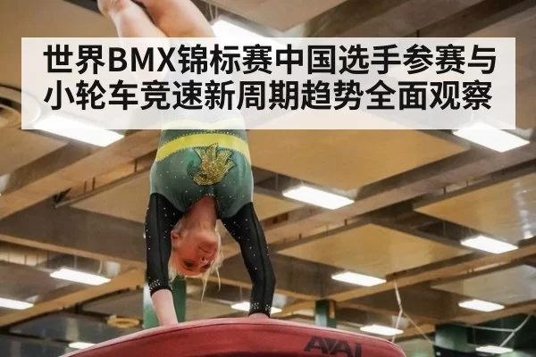 世界BMX锦标赛中国选手参赛与小轮车竞速新周期趋势全面观察
