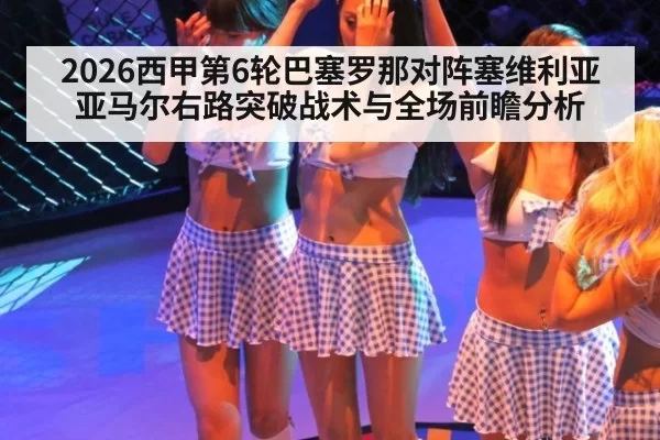 2026西甲第6轮巴塞罗那对阵塞维利亚亚马尔右路突破战术与全场前瞻分析